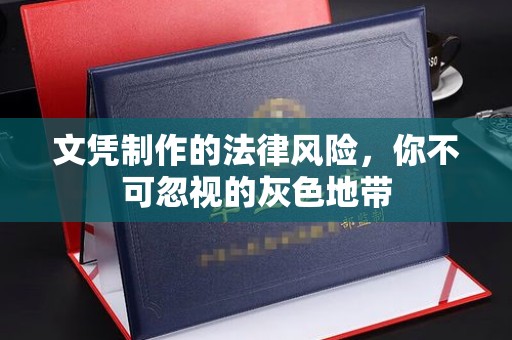 黑龙江文凭制作的法律风险，你不可忽视的灰色地带