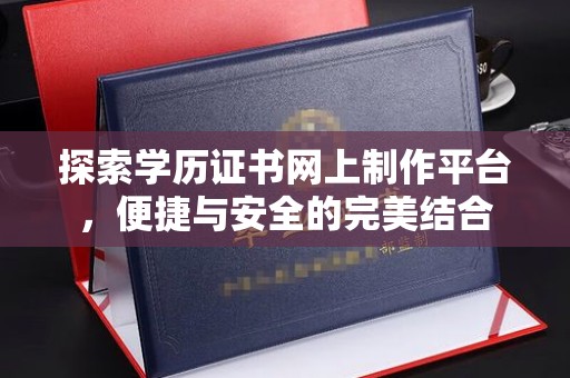 凌源探索学历证书网上制作平台，便捷与安全的完美结合