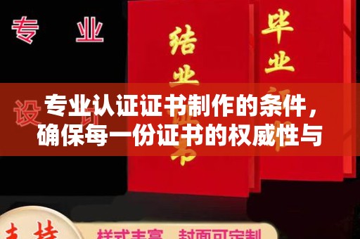 华亭专业认证证书制作的条件，确保每一份证书的权威性与可信度