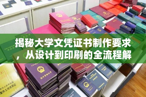 青海揭秘大学文凭证书制作要求，从设计到印刷的全流程解析
